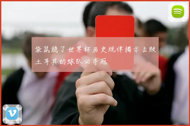袋鼠稳了世界杯历史规律揭示击败土耳其的球队必夺冠