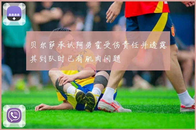 贝尔萨承认阿劳霍受伤责任并透露其到队时已有肌肉问题