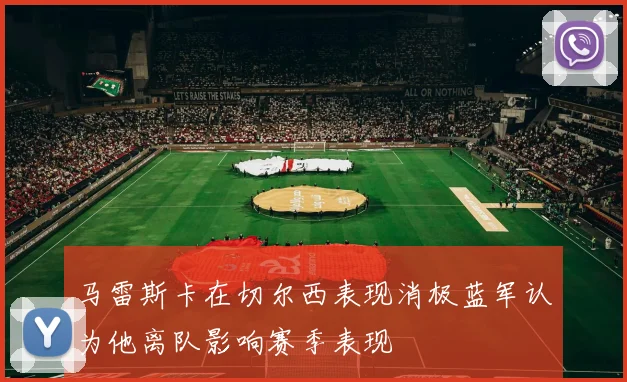 马雷斯卡在切尔西表现消极蓝军认为他离队影响赛季表现
