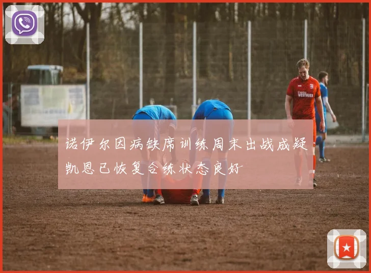 诺伊尔因病缺席训练周末出战成疑凯恩已恢复合练状态良好