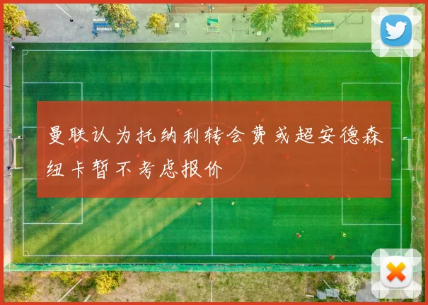 曼联认为托纳利转会费或超安德森纽卡暂不考虑报价