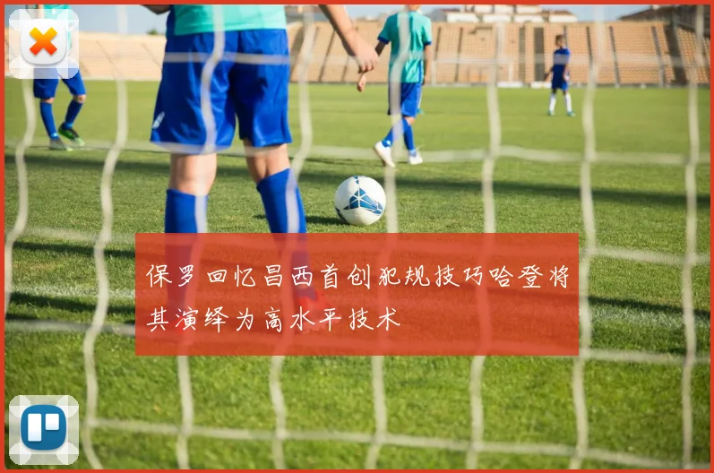 保罗回忆昌西首创犯规技巧哈登将其演绎为高水平技术