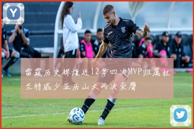 雷霆历史辉煌近12年四次MVP归属杜兰特威少亚历山大两次荣膺