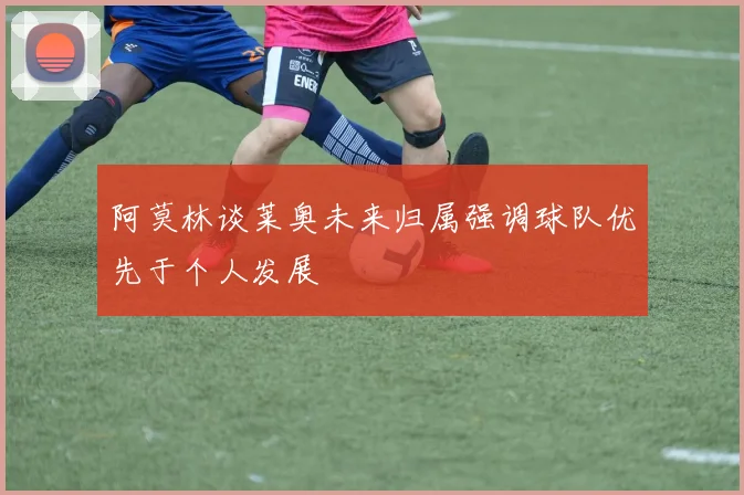 阿莫林谈莱奥未来归属强调球队优先于个人发展